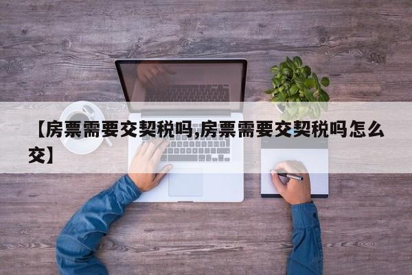 【房票需要交契税吗,房票需要交契税吗怎么交】
