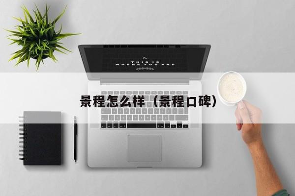 景程怎么样(景程口碑)